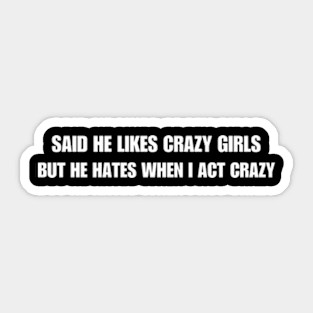 Said He Likes Crazy Girls But He Hates When I Act Crazy Sticker